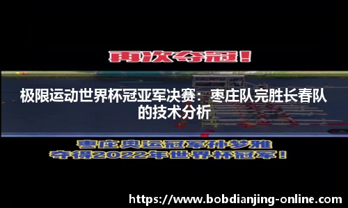 极限运动世界杯冠亚军决赛：枣庄队完胜长春队的技术分析