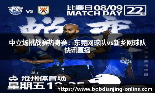 中立场挑战赛热身赛：东莞网球队vs新乡网球队快讯直播