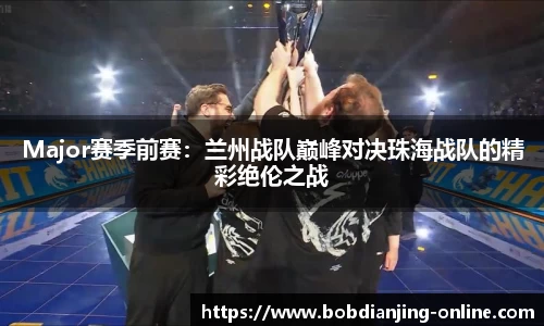 Major赛季前赛：兰州战队巅峰对决珠海战队的精彩绝伦之战