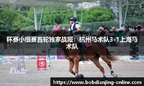 杯赛小组赛首轮独家战报：杭州马术队3-1上海马术队