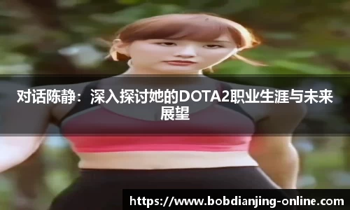 对话陈静：深入探讨她的DOTA2职业生涯与未来展望