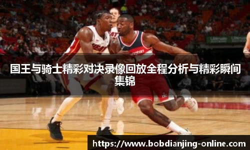 国王与骑士精彩对决录像回放全程分析与精彩瞬间集锦